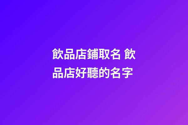 飲品店鋪取名 飲品店好聽的名字-第1張-店鋪起名-玄機派